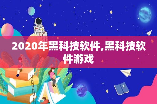 2020年黑科技软件,黑科技软件游戏