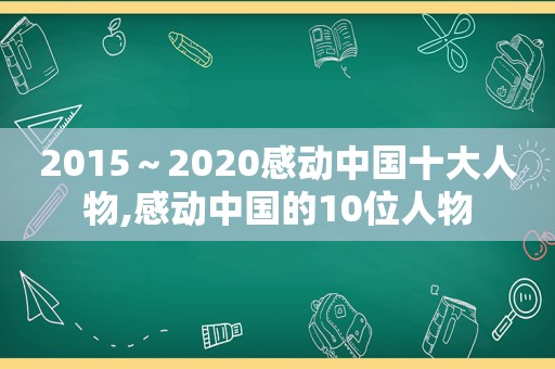 2015～2020感动中国十大人物,感动中国的10位人物