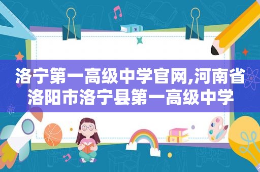 洛宁第一高级中学官网,河南省洛阳市洛宁县第一高级中学