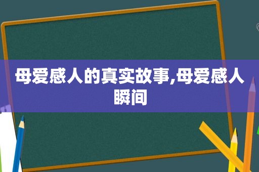 母爱感人的真实故事,母爱感人瞬间