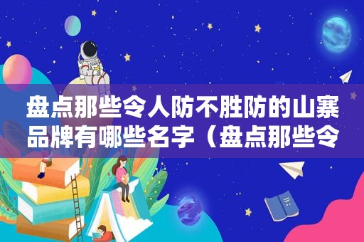 盘点那些令人防不胜防的山寨品牌有哪些名字（盘点那些令人防不胜防的山寨品牌有哪些牌子）