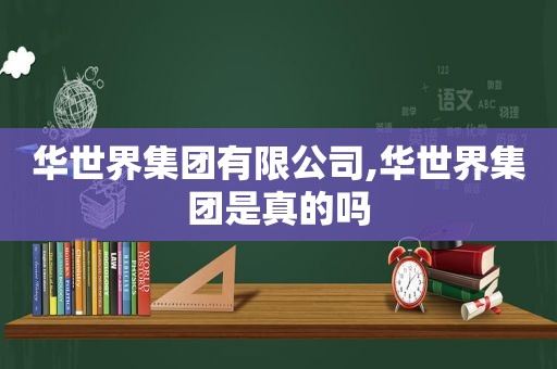 华世界集团有限公司,华世界集团是真的吗