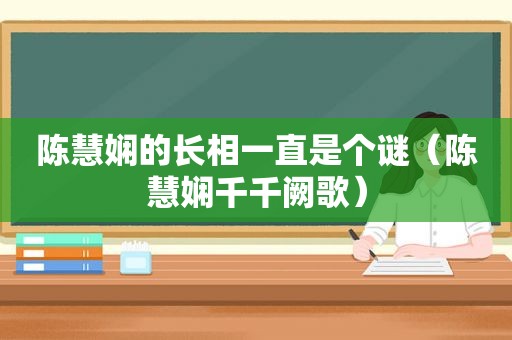 陈慧娴的长相一直是个谜（陈慧娴千千阙歌）