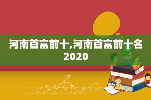 河南首富前十,河南首富前十名2020