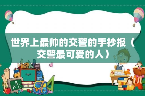 世界上最帅的交警的手抄报（交警最可爱的人）  第1张