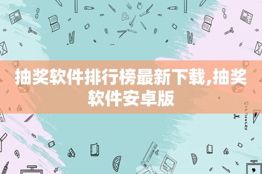 抽奖软件排行榜最新下载,抽奖软件安卓版