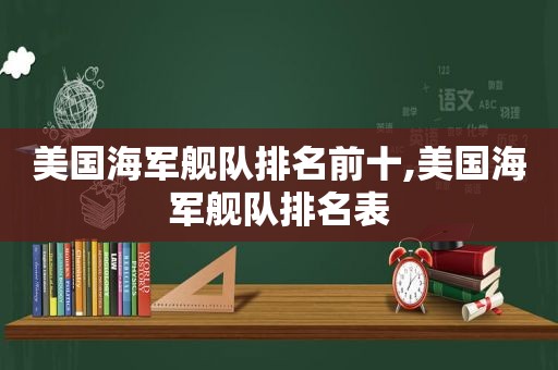 美国海军舰队排名前十,美国海军舰队排名表