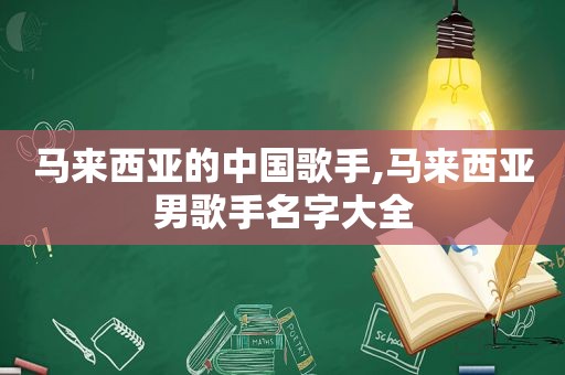 马来西亚的中国歌手,马来西亚男歌手名字大全