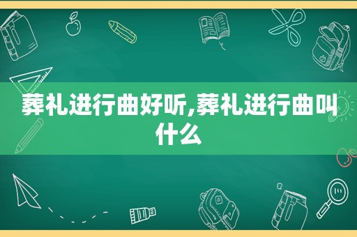 葬礼进行曲好听,葬礼进行曲叫什么