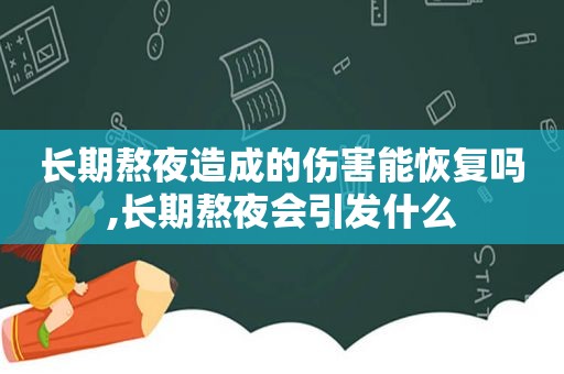 长期熬夜造成的伤害能恢复吗,长期熬夜会引发什么