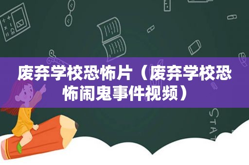 废弃学校恐怖片（废弃学校恐怖闹鬼事件视频）