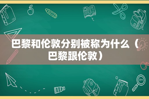 巴黎和伦敦分别被称为什么（巴黎跟伦敦）