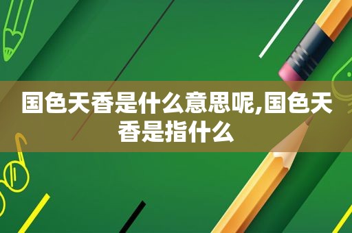 国色天香是什么意思呢,国色天香是指什么