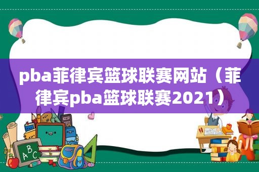 pba菲律宾篮球联赛网站（菲律宾pba篮球联赛2021）