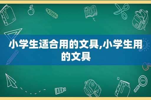 小学生适合用的文具,小学生用的文具