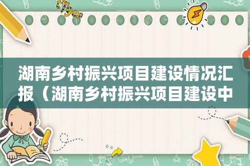 湖南乡村振兴项目建设情况汇报（湖南乡村振兴项目建设中标公告）