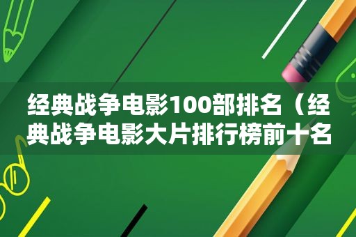 经典战争电影100部排名（经典战争电影大片排行榜前十名）