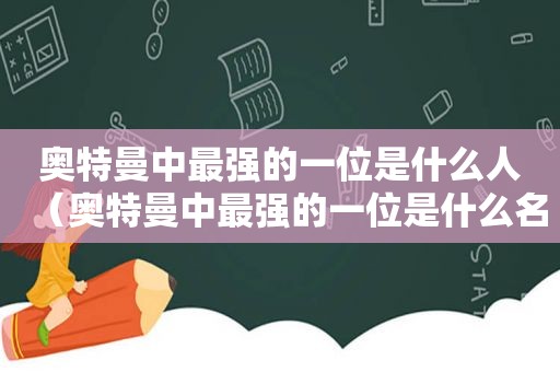 奥特曼中最强的一位是什么人（奥特曼中最强的一位是什么名字）