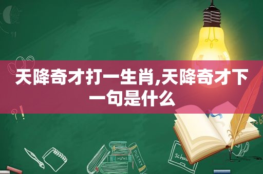 天降奇才打一生肖,天降奇才下一句是什么