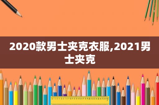 2020款男士夹克衣服,2021男士夹克