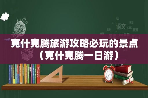 克什克腾旅游攻略必玩的景点（克什克腾一日游）