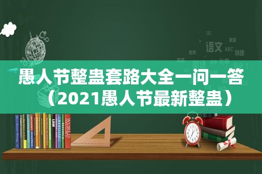 愚人节整蛊套路大全一问一答（2021愚人节最新整蛊）