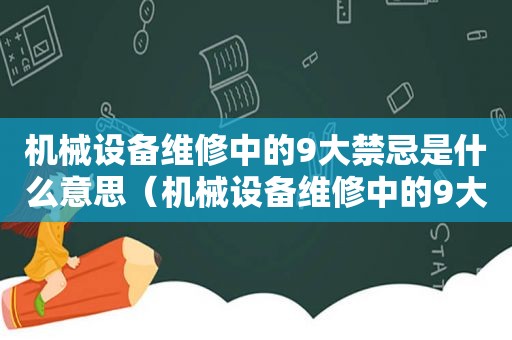 机械设备维修中的9大禁忌是什么意思（机械设备维修中的9大禁忌是哪些）