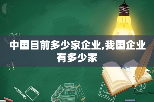 中国目前多少家企业,我国企业有多少家