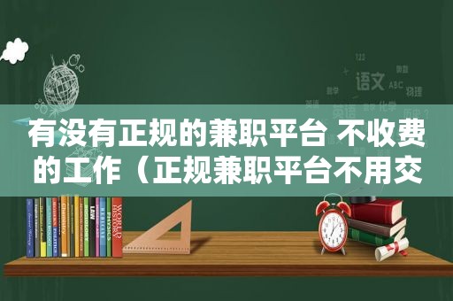 有没有正规的 *** 平台 不收费的工作（正规 *** 平台不用交钱有哪些）  第1张