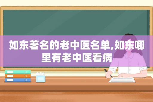 如东著名的老中医名单,如东哪里有老中医看病