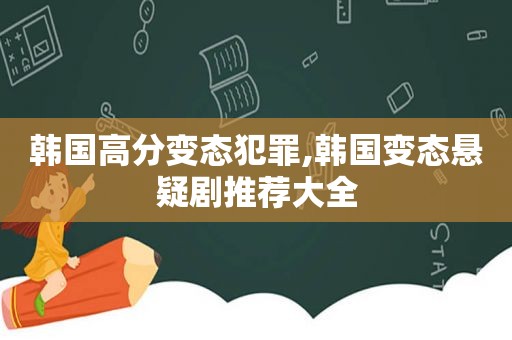 韩国高分变态犯罪,韩国变态悬疑剧推荐大全