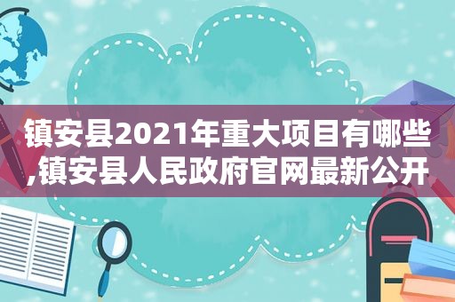 镇安县2021年重大项目有哪些,镇安县人民 *** 官网最新公开