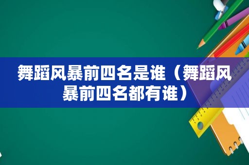 舞蹈风暴前四名是谁（舞蹈风暴前四名都有谁）