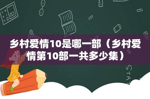 乡村爱情10是哪一部（乡村爱情第10部一共多少集）