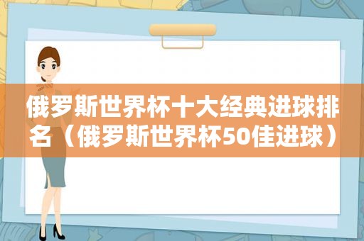 俄罗斯世界杯十大经典进球排名（俄罗斯世界杯50佳进球）