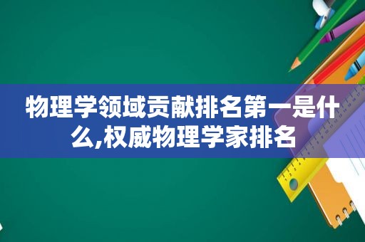 物理学领域贡献排名第一是什么,权威物理学家排名