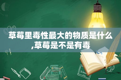 草莓里毒性最大的物质是什么,草莓是不是有毒