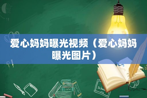 爱心妈妈曝光视频（爱心妈妈曝光图片）