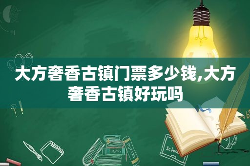 大方奢香古镇门票多少钱,大方奢香古镇好玩吗