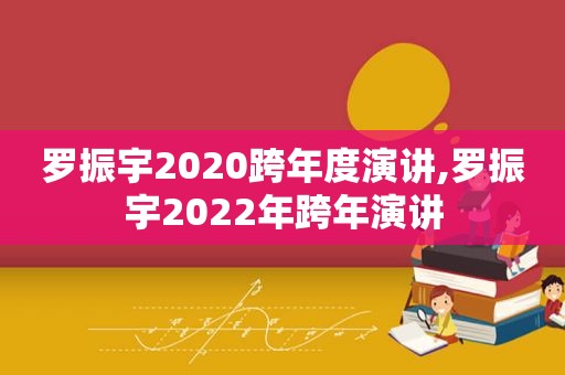 罗振宇2020跨年度演讲,罗振宇2022年跨年演讲