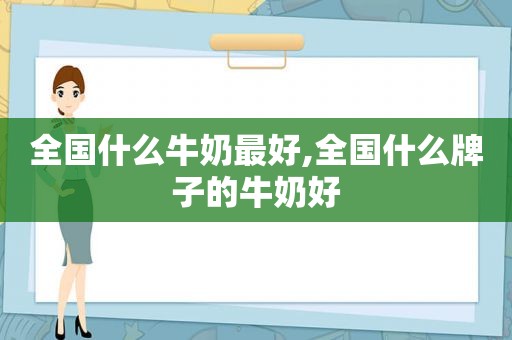 全国什么牛奶最好,全国什么牌子的牛奶好