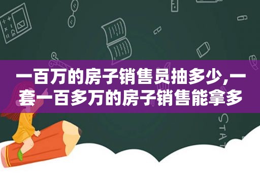 一百万的房子销售员抽多少,一套一百多万的房子销售能拿多少钱