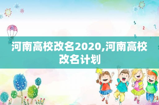 河南高校改名2020,河南高校改名计划