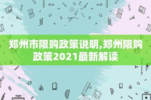 郑州市限购政策说明,郑州限购政策2021最新解读