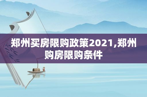 郑州买房限购政策2021,郑州购房限购条件