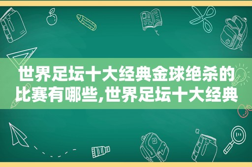 世界足坛十大经典金球绝杀的比赛有哪些,世界足坛十大经典金球绝杀的比赛视频