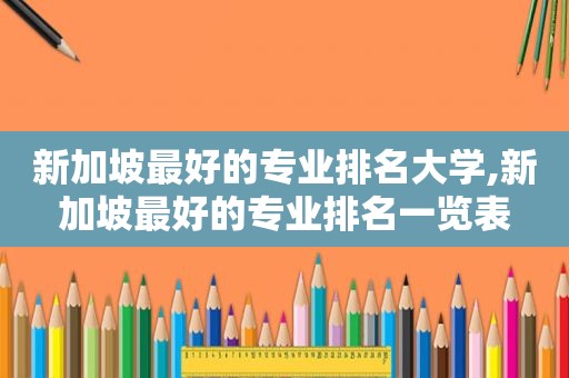 新加坡最好的专业排名大学,新加坡最好的专业排名一览表