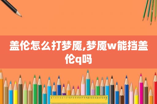 盖伦怎么打梦魇,梦魇w能挡盖伦q吗