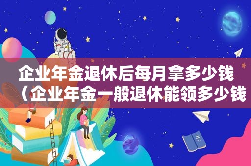 企业年金退休后每月拿多少钱（企业年金一般退休能领多少钱）