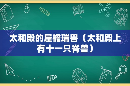 太和殿的屋檐瑞兽（太和殿上有十一只脊兽）